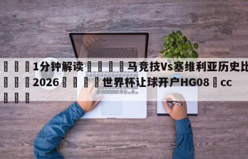💦1分钟解读👇马竞技Vs塞维利亚历史比分👇2026🍏世界杯让球开户HG08•cc💯