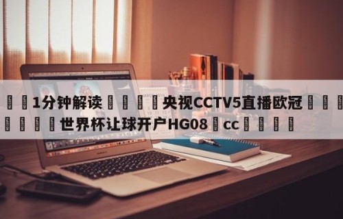 💦1分钟解读👇央视CCTV5直播欧冠👇2026🍏世界杯让球开户HG08•cc💯