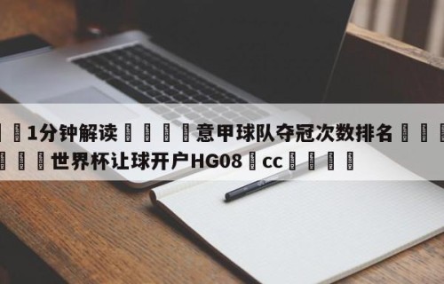 💦1分钟解读👇意甲球队夺冠次数排名👇2026🍏世界杯让球开户HG08•cc💯