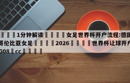 💦1分钟解读👇女足世界杯开户流程:德国VS哥伦比亚女足👇2026🍏世界杯让球开户HG08•cc💯
