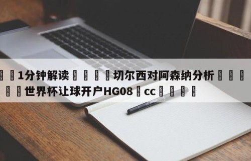 💦1分钟解读👇切尔西对阿森纳分析👇2026🍏世界杯让球开户HG08•cc💯