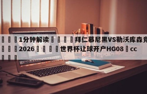 💦1分钟解读👇拜仁慕尼黑VS勒沃库森竞彩👇2026🍏世界杯让球开户HG08•cc💯