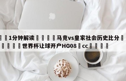 💦1分钟解读👇马竞vs皇家社会历史比分👇2026🍏世界杯让球开户HG08•cc💯