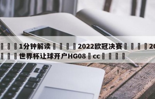 💦1分钟解读👇2022欧冠决赛👇2026🍏世界杯让球开户HG08•cc💯