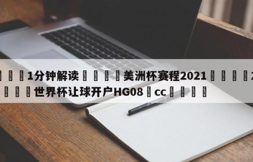 💦1分钟解读👇美洲杯赛程2021👇2026🍏世界杯让球开户HG08•cc💯