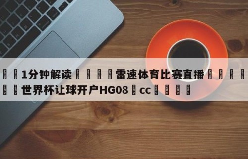 💦1分钟解读👇雷速体育比赛直播👇2026🍏世界杯让球开户HG08•cc💯