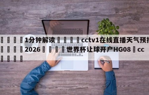 💦1分钟解读👇cctv1在线直播天气预报👇2026🍏世界杯让球开户HG08•cc💯