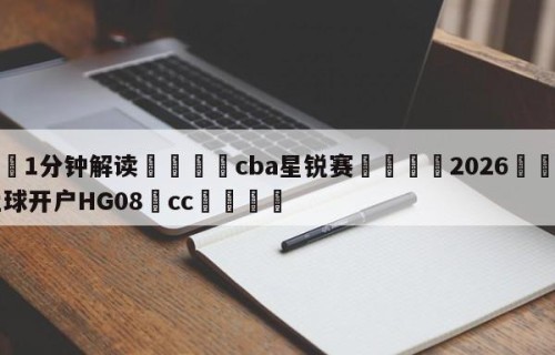 💦1分钟解读👇cba星锐赛👇2026🍏世界杯让球开户HG08•cc💯