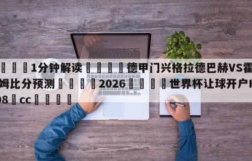 💦1分钟解读👇德甲门兴格拉德巴赫VS霍芬海姆比分预测👇2026🍏世界杯让球开户HG08•cc💯