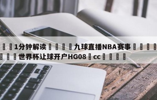 💦1分钟解读👇九球直播NBA赛事👇2026🍏世界杯让球开户HG08•cc💯